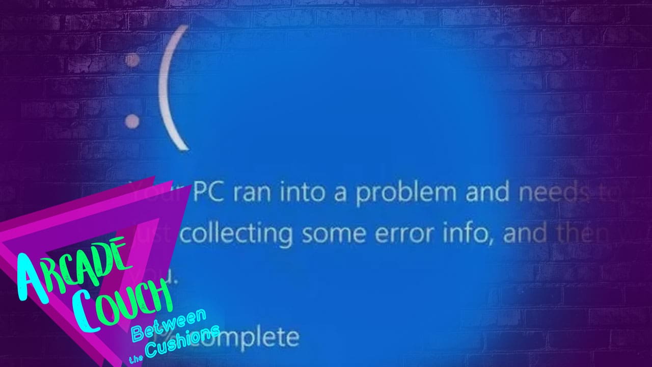 Your PC Ran Into A Problem And Needs To Restart [Arcade Couch: Between the Cushions Podcast]